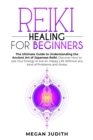Image for Reiki Healing for Beginners : The Ultimate Guide Understanding the Ancient Art of Japanese Reiki. Discover How to use Your Energy to live a Happy Life Without any Problems and Stress.