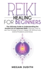 Image for Reiki Healing for Beginners : The Ultimate Guide to Understanding the Ancient Art of Japanese Reiki. Discover How to use Your Energy to live a Happy Life Without any Problems and Stress.