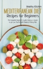 Image for Mediterranean Diet Recipes for Beginners : The Complete Beginner&#39;s Guide, Delicious Recipes to Get you Started with Balanced Eating Plan
