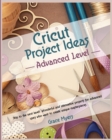Image for CRICUT PROJECT IDEAS -Advanced Level- : Skip to the next level! Wonderful and innovative projects for advanced users who want to create unique masterpieces.