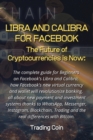 Image for Libra and Calibra for Facebook : The future of cryptocurrencies is now: The complete guide for Beginners on Facebook&#39;s Libra and Calibra, how Facebook&#39;s new virtual currency and wallet will revolution