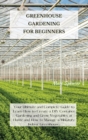 Image for Greenhouse Gardening for Beginners : Your Ultimate and Complete Guide to Learn How to Create a DIY Container Gardening and Grow Vegetables at Home and How to Manage a Miniature Indoor Greenhouse.
