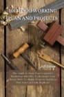Image for 101 Woodworking Plan and Projects : The Guide to Start Your Carpentry Workshop with DIY, To Remodel Your House With To Simple Projects And Ideas That You Can Easily Replicate