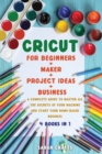 Image for Cricut : 4 BOOKS IN 1: FOR BEGINNERS + MAKER + PROJECT IDEAS + BUSINESS: A Complete Guide to Master all the Secrets of Your Machine And Start Your Home-based Business