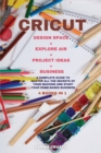 Image for Cricut : 4 BOOKS IN 1: MAKER + PROJECT IDEAS + EXPLORE AIR + BUSINESS: A Complete Guide to Master all the Secrets of Your Machine And Start Your Home-based Business