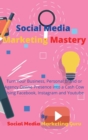 Image for Social Media Marketing Mastery : Turn Your Business, Personal Brand or Agency Online Presence into a Cash Cow Using Facebook, Instagram and Youtube