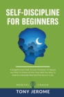 Image for Self-Discipline For Beginners : A Straightforward Guide To Learn Techniques To Improve Your Mind To Achieve All Your Goals With Easy Ways To Build An Unbeatable Mind And Find Success In Life
