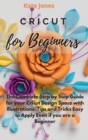 Image for Cricut for Beginners : The Complete Step by Step Guide for your Cricut Design Space with Illustrations. Tips and Tricks Easy to Apply Even if you are a Beginner