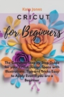 Image for Cricut for Beginners : The Complete Step by Step Guide for your Cricut Design Space with Illustrations. Tips and Tricks Easy to Apply Even if you are a Beginner