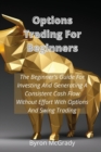 Image for Options Trading For Beginners : The Beginner&#39;s Guide For Investing And Generating A Consistent Cash Flow Without Effort With Options And Swing Trading