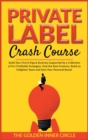 Image for Private Label Crash Course : Build Your First 6-Figure Business Supported by a Collection of 9+1 Profitable Strategies. Find the Best Products, Build an Enlighten Team and Start Your Personal Brand