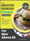 Image for The Mediterranean Fitness Cookbook for Men Above 60 [3 in 1] : Eat Dozens of High-Protein Mediterranean Recipes, Customize Your Workouts and Regain Your Lost Shape!