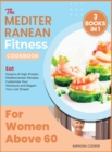 Image for The Mediterranean Fitness Cookbook for Women Above 60 [3 in 1] : Eat Dozens of High-Protein Mediterranean Recipes, Customize Your Workouts and Regain Your Lost Shape!