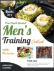 Image for The Plant-Based Men&#39;s Training Cookbook with Pictures [2 in 1] : Find Out Your Optimal Health with High-Level Benefits, Tens of Plant-Based Recipes and Professional Trainings