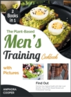 Image for The Plant-Based Men&#39;s Training Cookbook with Pictures [2 in 1] : Find Out Your Optimal Health with High-Level Benefits, Tens of Plant-Based Recipes and Professional Trainings