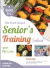 Image for The Plant-Based Senior&#39;s Training Cookbook with Pictures [2 in 1] : Find Out Your Optimal Health with High-Level Benefits, Tens of Plant-Based Recipes and Professional Trainings