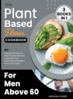 Image for The Plant-Based Fitness Cookbook for Men Above 60 [3 in 1] : Eat Dozens of Delicious High-Protein Recipes, Customize Your Workouts and Regain Your Lost Shape!