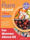Image for The Plant-Based Fitness Cookbook for Women Above 60 [3 in 1] : Eat Dozens of Delicious Plant-Based Dishes, Customize Your Workouts and Regain Your Lost Shape!