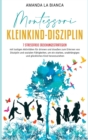 Image for Montessori- Kleinkind-Disziplin : 7 stressfreie Erziehungsstrategien mit lustigen Aktivitaten fu¨r drinnen und draussen zum Erlernen von Disziplin und sozialen Fahigkeiten, um ein starkes, unabha