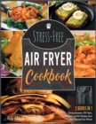 Image for Stress-Free Air Fryer Cookbook [3 IN 1] : Cook and Taste Thousands of Air Fryer Recipes Supported by Professional Pictures and Idiot-Proof Instructions and Enjoy Your Lock-Down Time