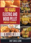 Image for Air Fryer, Electric and Wood Pellet Smoker Cookbook [6 IN 1] : Thousands of Flaming Recipes with Advanced Tricks to Smoke Just Everything