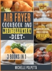 Image for Air Fryer Cookbook and Mediterranean Diet [3 IN 1] : Cook and Taste Thousands of Mediterranean Air Fryer Recipes Supported by Professional Pictures and Idiot-Proof Instructions