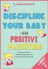Image for Discipline Your Baby with Positive Parenting [4 in 1] : A Practical Guide to Building Cooperation and Connecting with Your Child