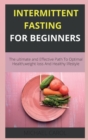 Image for Intermittent Fasting for Beginners : The ultimate and Effective Path To Optimal Health, weight loss And Healthy lifestyle