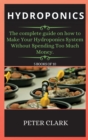 Image for Hydroponics : The complete guide on how to Make Your Hydroponics System Without Spending Too Much Money.