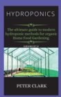 Image for Hydroponics : The ultimate guide to modern hydroponic methods for organic Home Food Gardening.