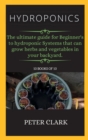Image for Hydroponics : The ultimate guide for Beginner&#39;s to hydroponic Systems that can grow herbs and vegetables in your backyard.