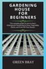 Image for Gardening House for Beginners : The complete guide on how to learn Hydroponics Gardening to Grow Vegetables, Herbs, and Fruit All-Year-Round.