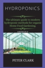 Image for Hydroponics : The ultimate guide to modern hydroponic methods for organic Home Food Gardening.