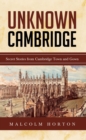 Image for Unknown Cambridge: Secret Stories from Cambridge Town and Gown