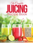 Image for The Complete Juicing Recipe Book : The Step-by-Step Guide to Juicing Recipes, to Detox Your Body with Vegetables and Fruits and Help to Weight Loss