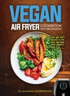 Image for Vegan Air Fryer Cookbook for Beginners : Easy and Tasty Recipes to Fry, Grill and Bake your Favorite Dish