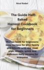 Image for The Guide Half Baked Harvest Cookbook for Beginners : A book for every meal of the day, recipes for instant, evening meals, prepared and easy to cook, Recipes to save time with weekly programs for hea