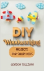 Image for DIY Woodworking Projects for Smart Kids : Amazing DIY Project Ideas to learn all tips, secrets and skills about Carving and Woodworking. A Beginners Guide for Kids and Parents