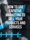 Image for How to Use Creative Marketing to Sell Your Products and Services - (Rigid Cover / Hardback Version - English Edition) : This Book Will Teach You How to Get More Clients and Grow Your Business ! (You W