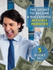 Image for [ 5 Books in 1 ] - The Secret to Become a Successful Affiliate Marketer - (Rigid Cover / Hardback Version - English Edition) : This Book Will Show You the Steps to Take in Order to Create a Fantastic 