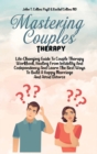 Image for Mastering Couples Therapy : Life-Changing Guide To Couple Therapy Workbook, Healing From Infidelity And Codependency And Learn The Best Ways To Build A Happy Marriage And Avoid Divorce