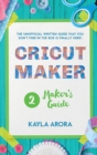 Image for Cricut Maker&#39;s Guide : A practical guide to the Cricut maker that talks about this machine. You will learn how to use accessories, materials, and tricks to become an expert in its work