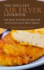 Image for The Poultry Air Fryer Cookbook : The Most Wanted Recipes for Succulent Lean Meat Meals