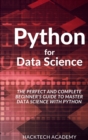 Image for Python for Data Science : The Perfect and Complete Beginner&#39;s Guide to Master Data Science with Python