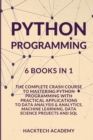 Image for Python Programming : 6 Books in 1 - The Complete Crash Course to Mastering Python Programming with Practical Applications to Data Analysis &amp; Analytics, Machine Learning, Data Science Projects and SQL