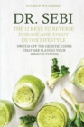 Image for Dr. Sebi : The 12 Keys to Reverse Disease and Enjoy Detox Lifestyle - Switch Off the Genetic Codes That Are Slaying Your Immune System
