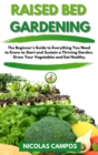 Image for Raised Bed Gardening : The Beginner&#39;s Guide to Everything You Need to Know to Start and Sustain a Thriving Garden. Grow Your Vegetables and Eat Healthy