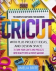 Image for Cricut : The complete Easy Guide for Beginners with Plus Project Ideas, and Design Space to Turn Your Crafts and Projects into Reality with a Cricut Machine
