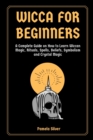 Image for Wicca for Beginners : A Complete Guide on How to Learn Wiccan Magic, Rituals, Spells, Beliefs, Symbolism and Crystal Magic