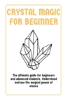 Image for Crystal Magic for Beginners : The ultimate guide for beginners and advanced students. Understand and use the magical power of stones